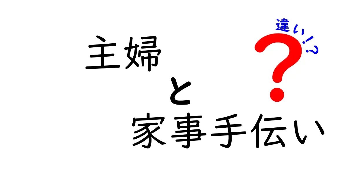 主婦と家事手伝いの違いとは？その役割と意味を徹底解説！