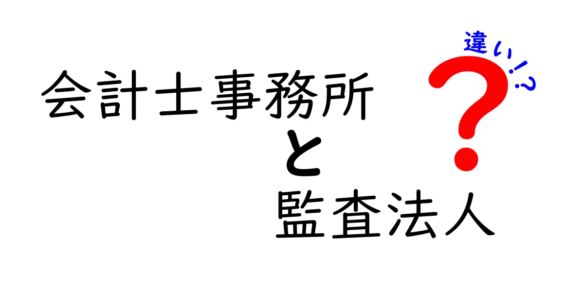 会計士事務所と監査法人の違いを徹底解説！あなたの理解を深めよう