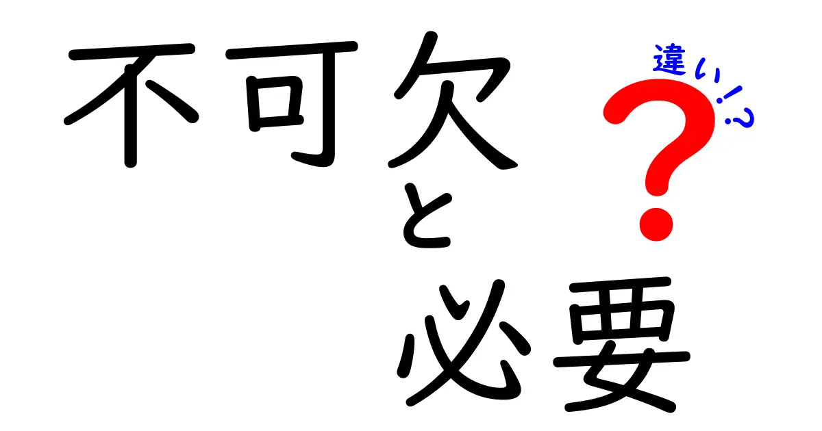 「不可欠」と「必要」の違いを理解しよう！意外と知らない言葉の使い分け