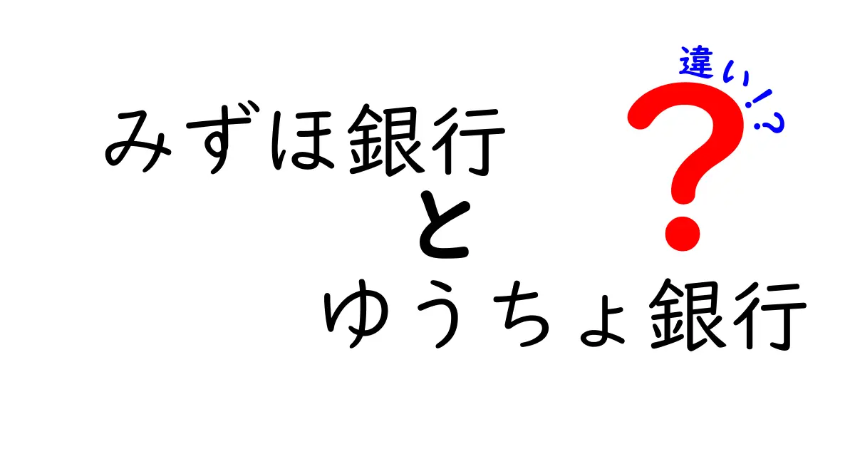 みずほ銀行とゆうちょ銀行の違いとは？あなたに最適な銀行を見つけるために