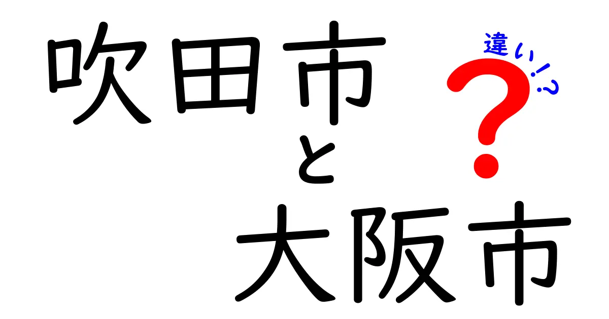 吹田市と大阪市の違いを徹底解説！あなたはどちらを選ぶ？