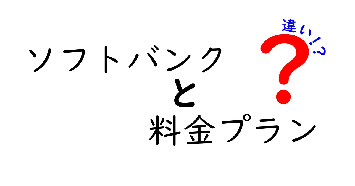 ソフトバンクの料金プランの違いを徹底解説！あなたに最適なプランはどれ？