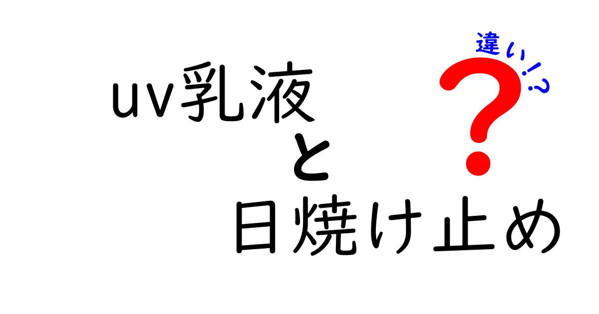 UV乳液と日焼け止めの違いとは？あなたに最適な選択を知ろう！