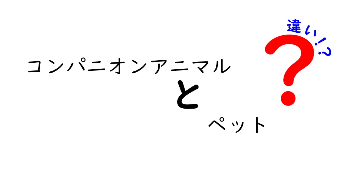 コンパニオンアニマルとペットの違いを徹底解説！あなたの愛する動物はどちら？