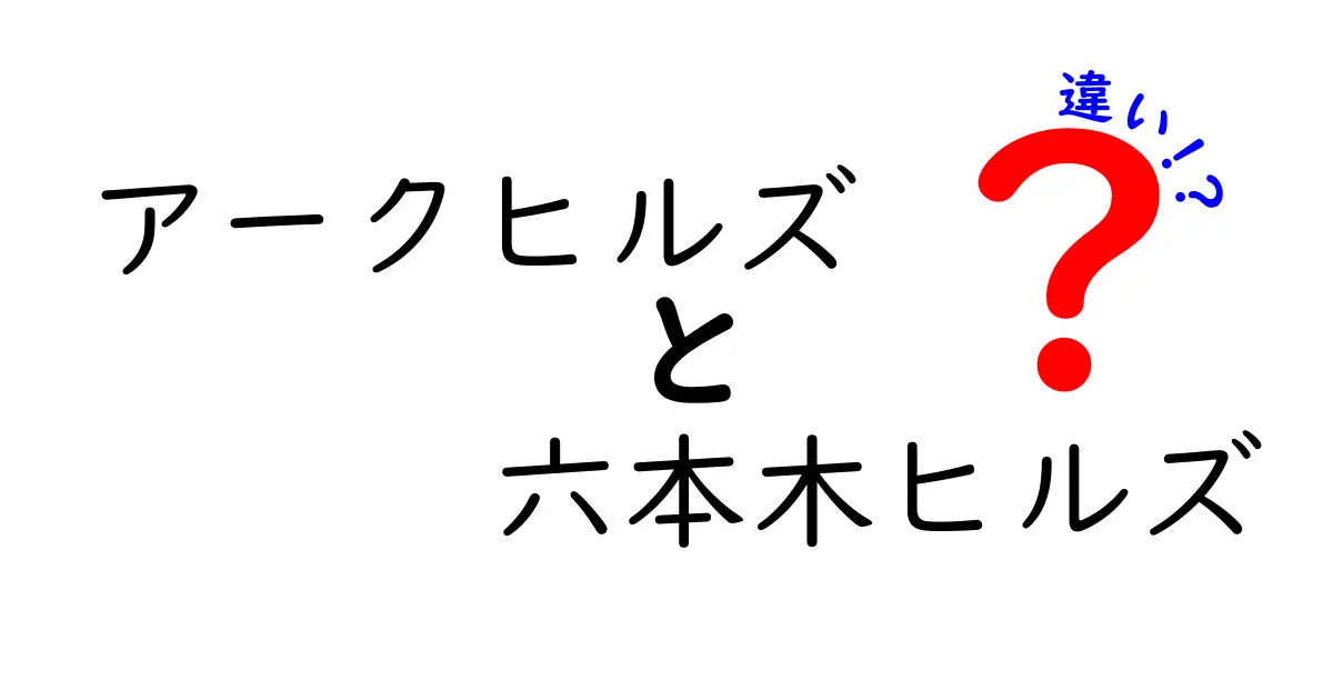 アークヒルズと六本木ヒルズの違いを徹底解説！あなたの知りたいことがここにある