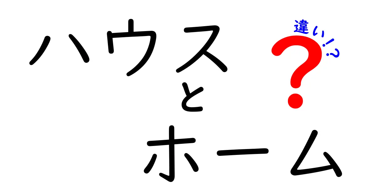 ハウスとホームの違いをわかりやすく解説！あなたの住まいはどちら？