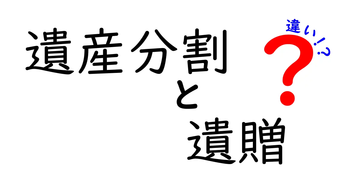 遺産分割と遺贈の違いをわかりやすく解説！どちらがあなたに必要？