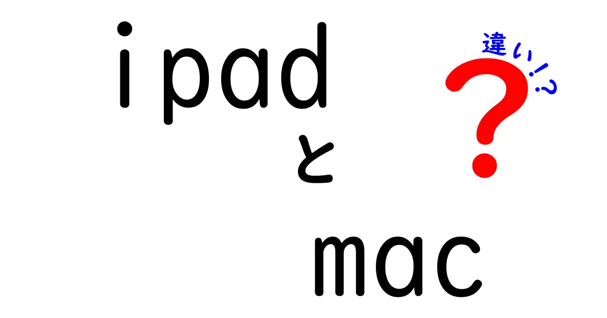 iPadとMacの違いを徹底解説！どちらを選ぶべきか？