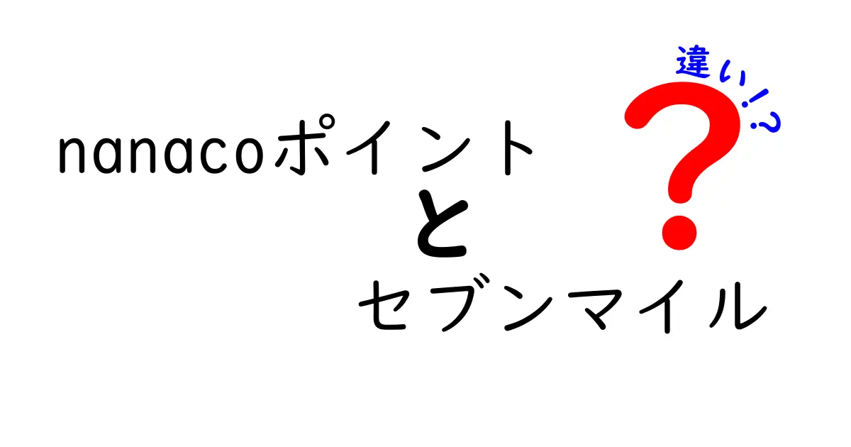 nanacoポイントとセブンマイルの違いを徹底解説！あなたはどっちを使うべき？