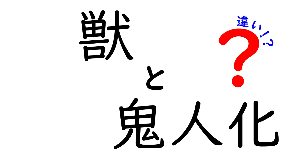 獣と鬼人化の違いを徹底解説！その特徴と役割を知ろう