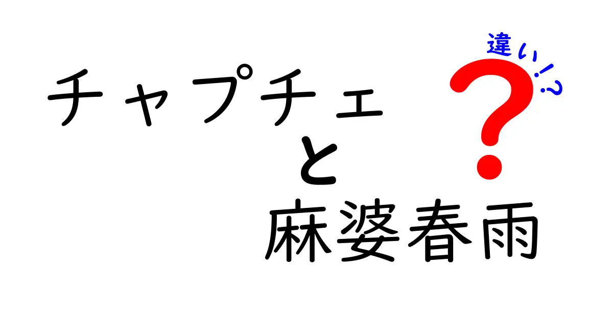 チャプチェと麻婆春雨の違いを徹底解説！どっちがあなたの好み？