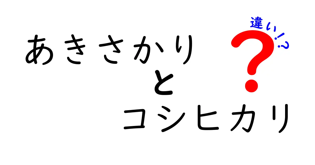 あきさかりとコシヒカリの違いとは？お米の特徴を徹底解説！