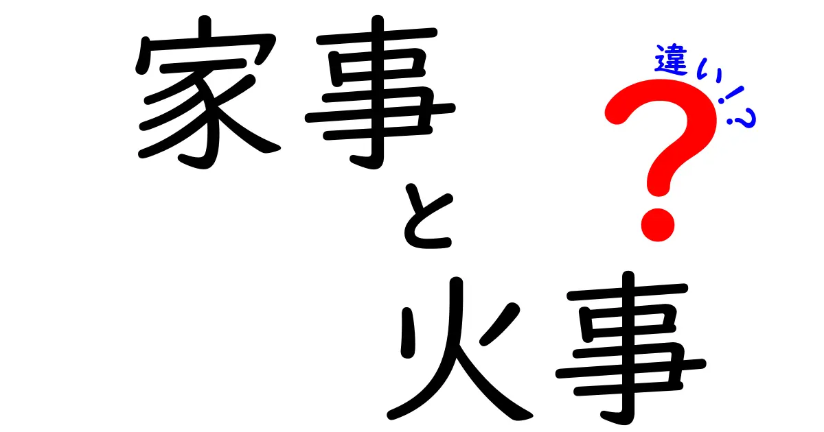 家事と火事の違いを知っていますか？意外な共通点とその重要性