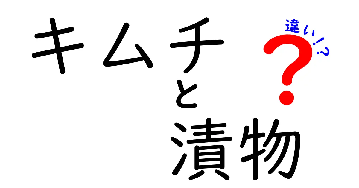 キムチと漬物の違いを徹底解説！知ると納得の文化背景