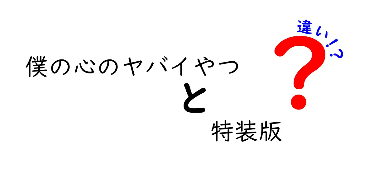 「僕の心のヤバイやつ」特装版と通常版の違いは？中身を詳細に解説！