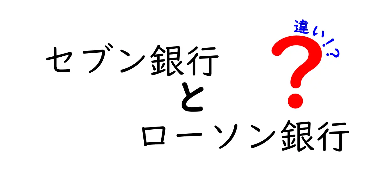 セブン銀行とローソン銀行の違いを徹底解説！どちらがあなたに合っている？