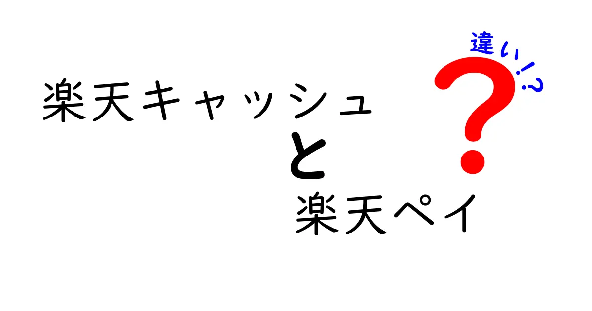 楽天キャッシュと楽天ペイの違いを徹底解説！使い方とメリットは？