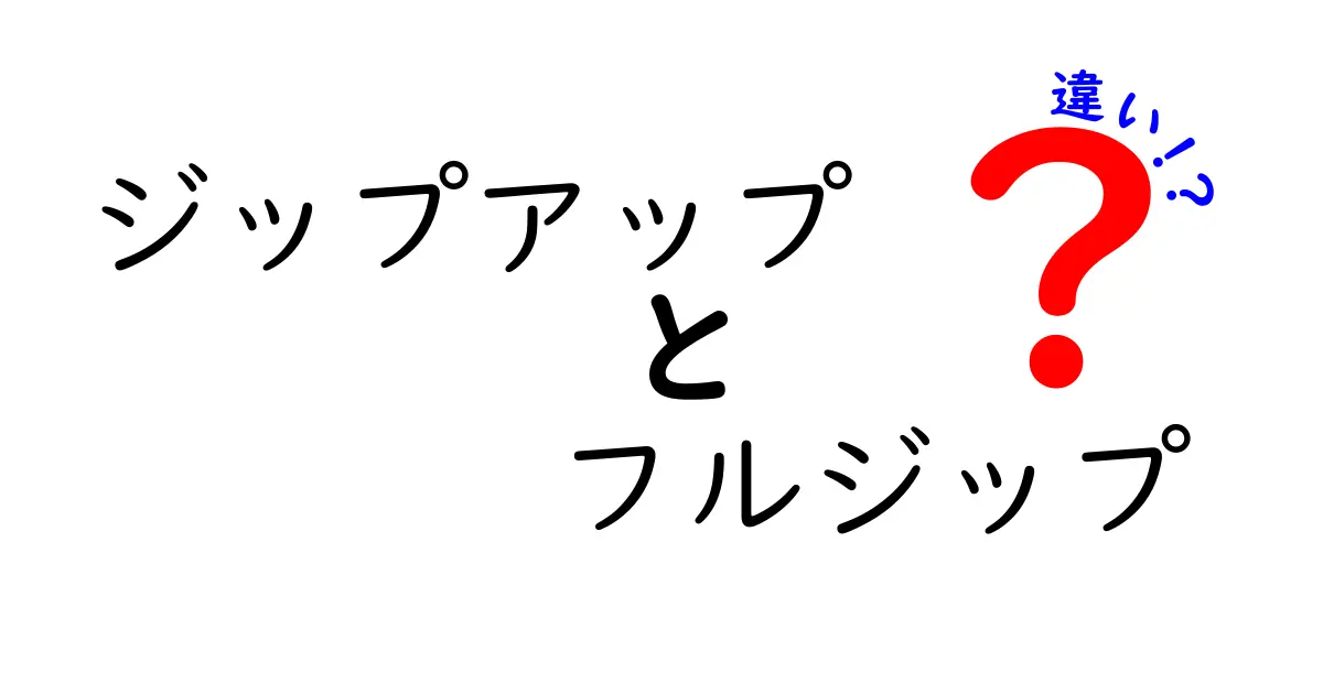 ジップアップとフルジップの違いとは？あなたのファッションを変えるポイントを解説！