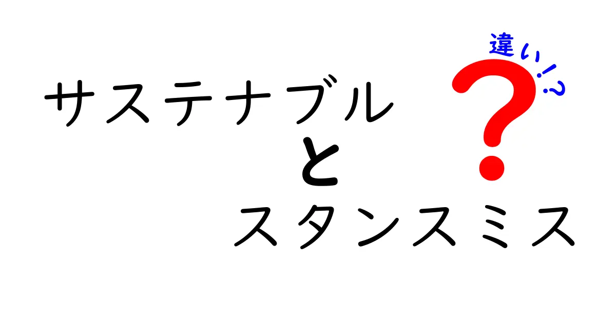 サステナブルとスタンスミスの違いを徹底解説!環境への配慮がもたらす変化とは?