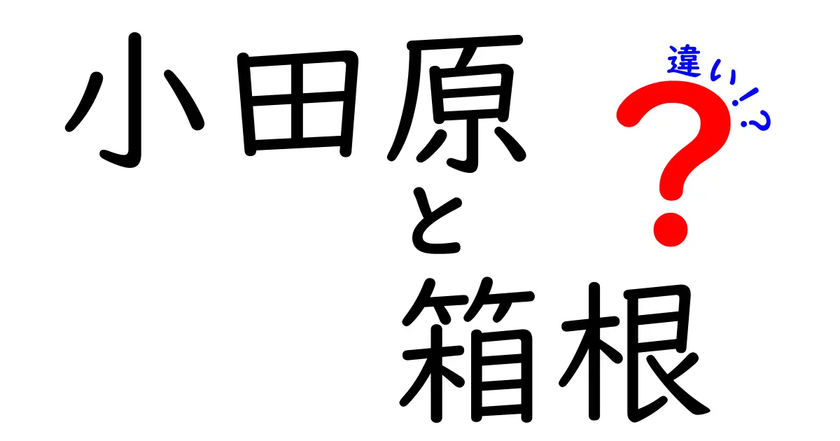 小田原と箱根の違いを徹底解説！観光名所と地域の魅力