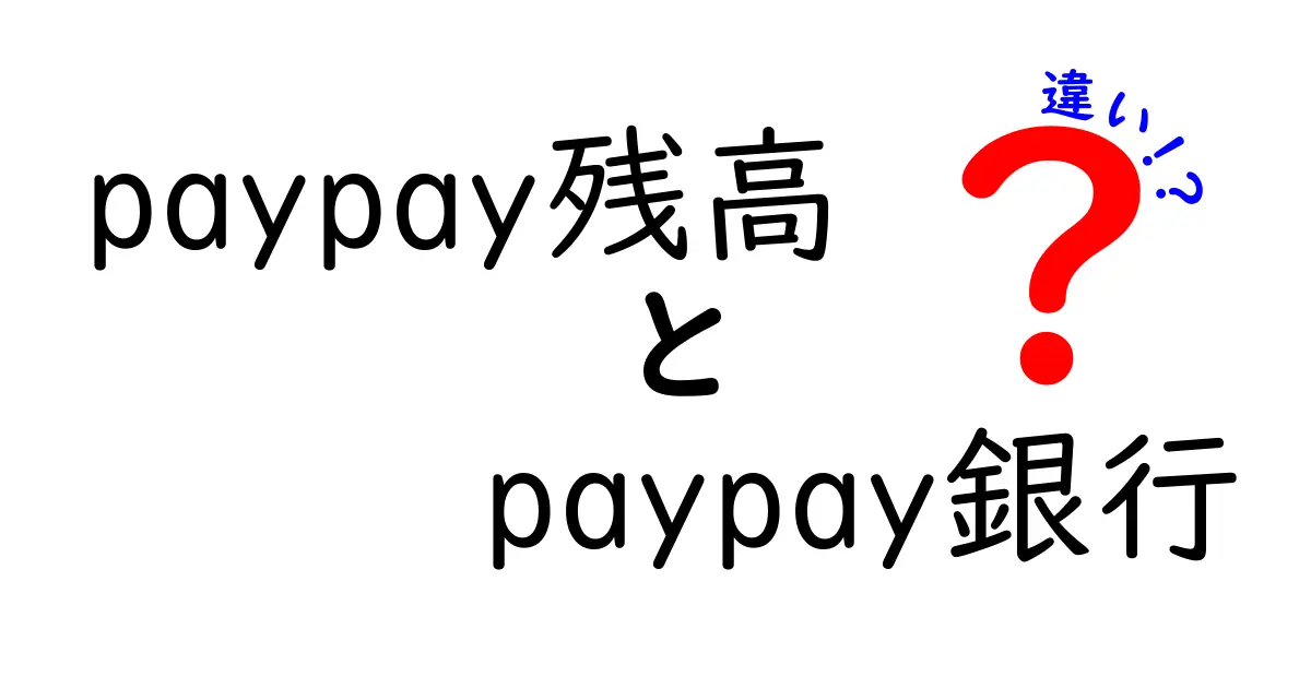 PayPay残高とPayPay銀行の違いを徹底解説！あなたはどっちが便利？