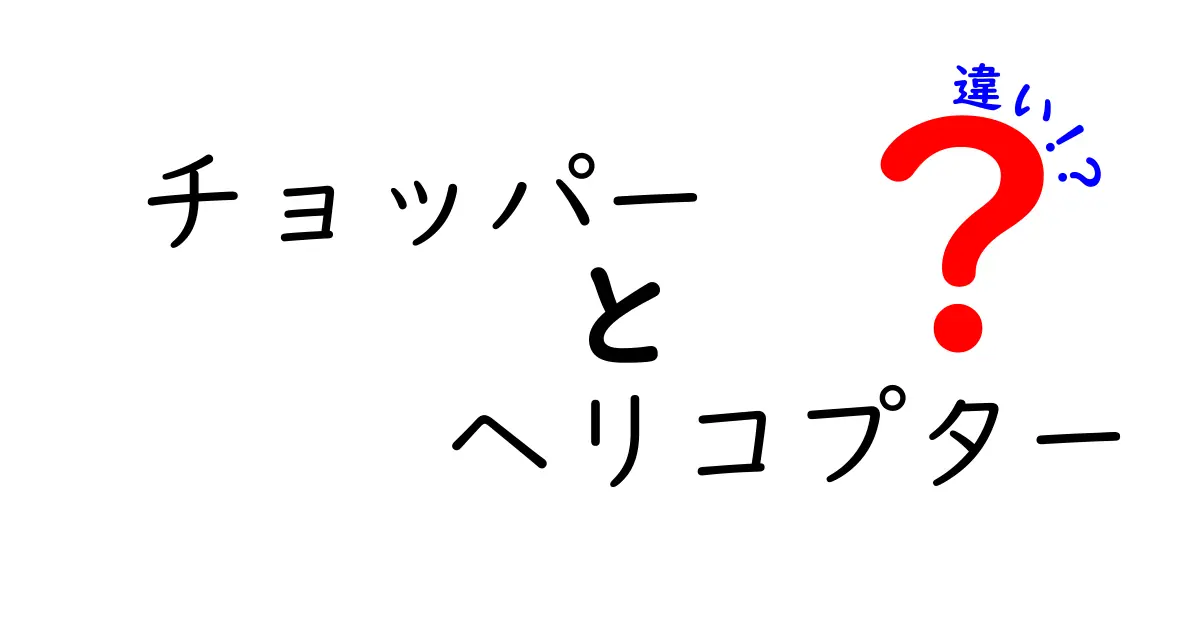 チョッパーとヘリコプターの違いを徹底解説！あなたはどちらを知っていますか？