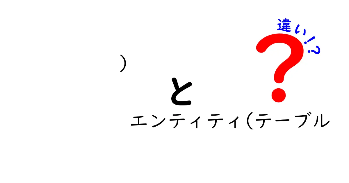 エンティティとテーブルの違いを徹底解説！データベース初心者必見