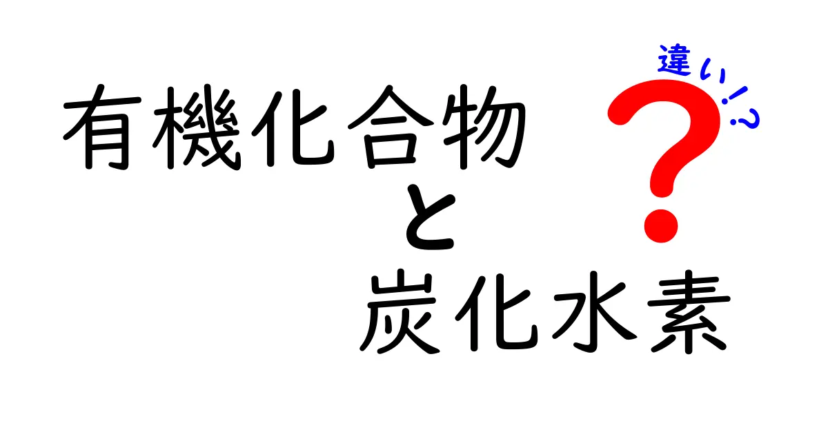 有機化合物と炭化水素の違いを徹底解説！