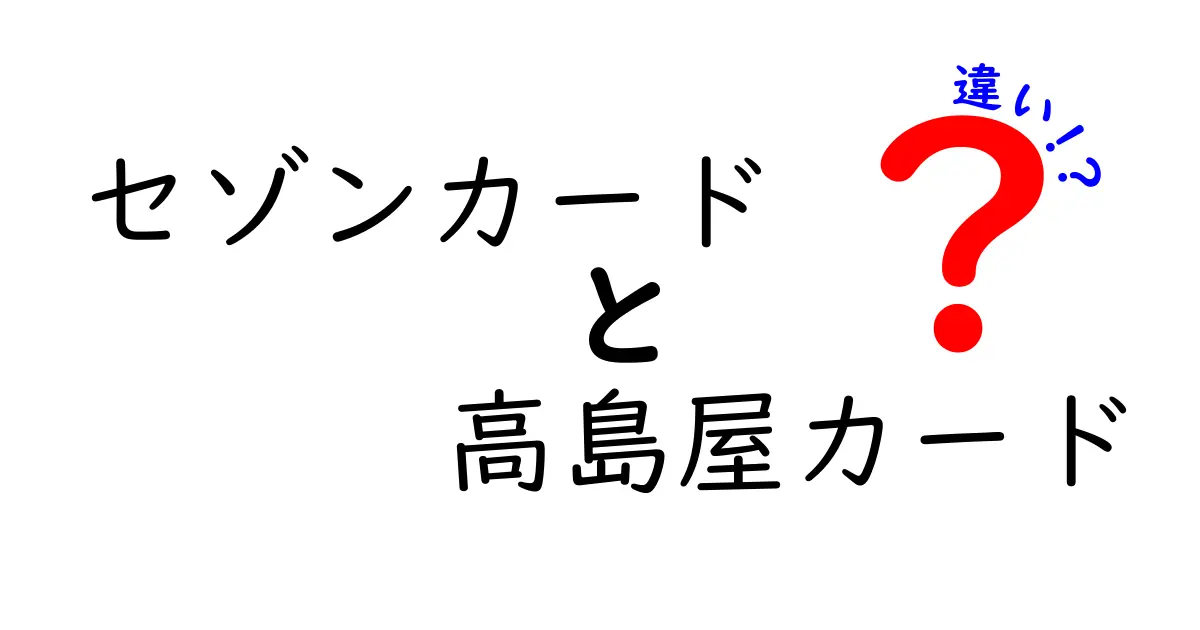 セゾンカードと高島屋カードの違いを徹底解説！どちらを選ぶべき？