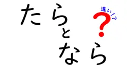 「たら」と「なら」の違いを徹底解説！使い方や例文を通じて理解しよう