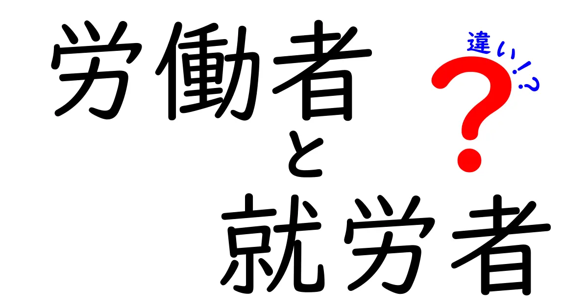 労働者と就労者の違いを徹底解説！あなたは知っていますか？