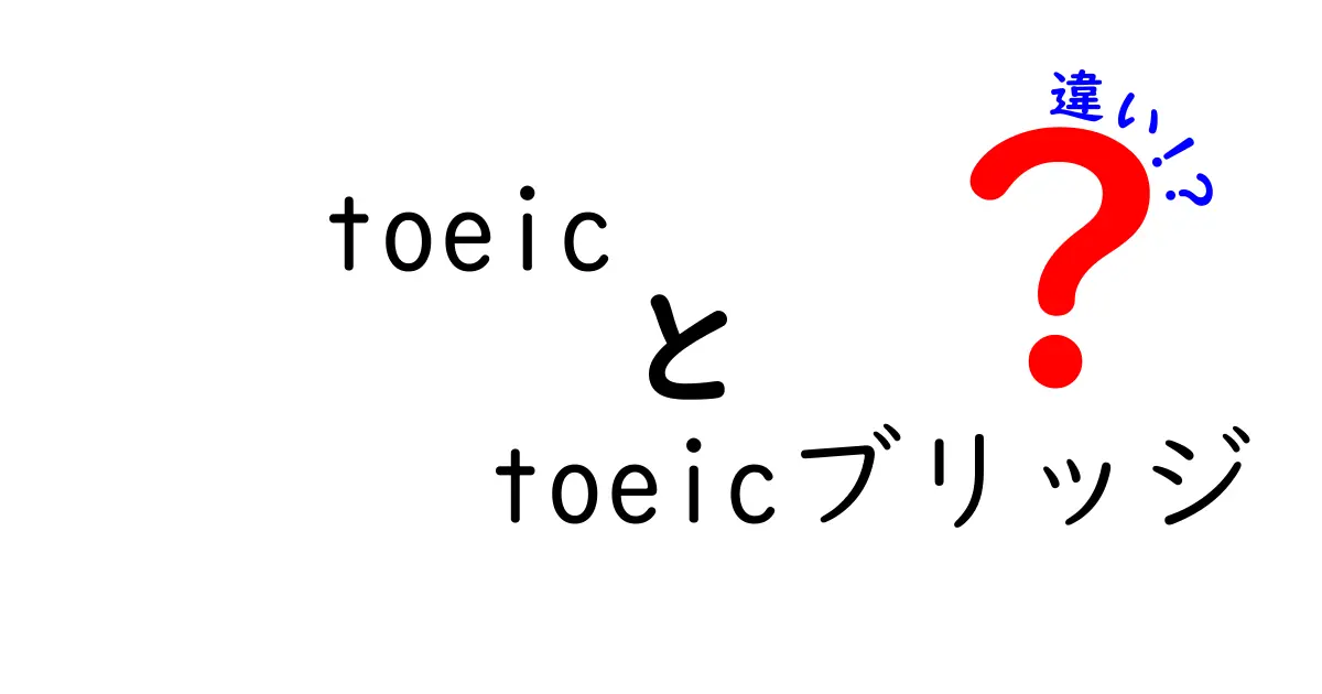 TOEICとTOEICブリッジの違いを徹底解説！あなたに合った英語テストはどっち？