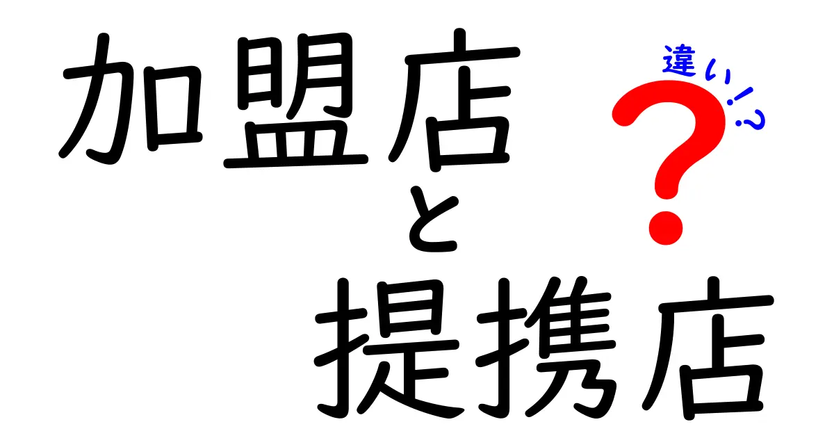 加盟店と提携店の違いをわかりやすく解説！あなたのビジネスに役立つ知識