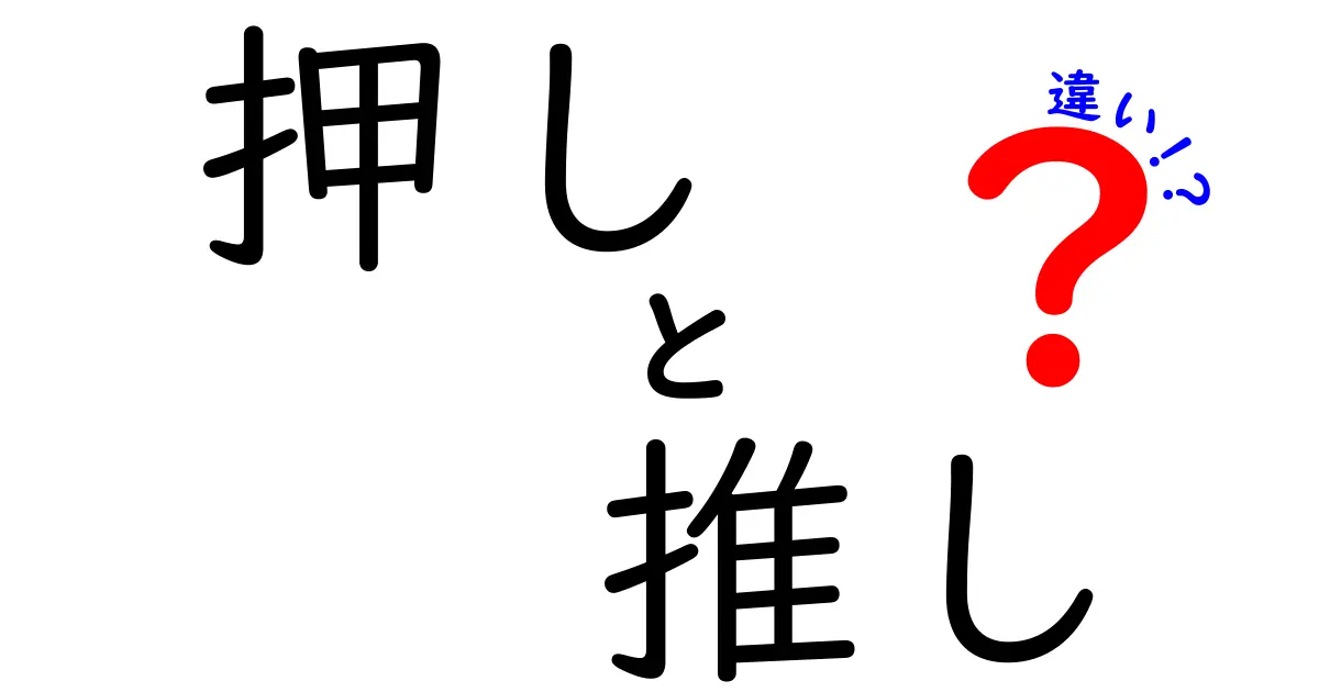 押しと推しの違いをわかりやすく解説！あなたはどっちの「押し派」？