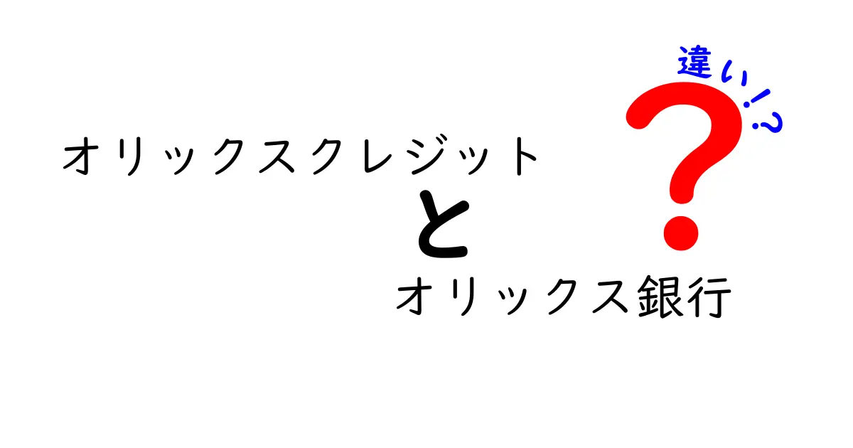 オリックスクレジットとオリックス銀行の違いとは？詳しく解説！