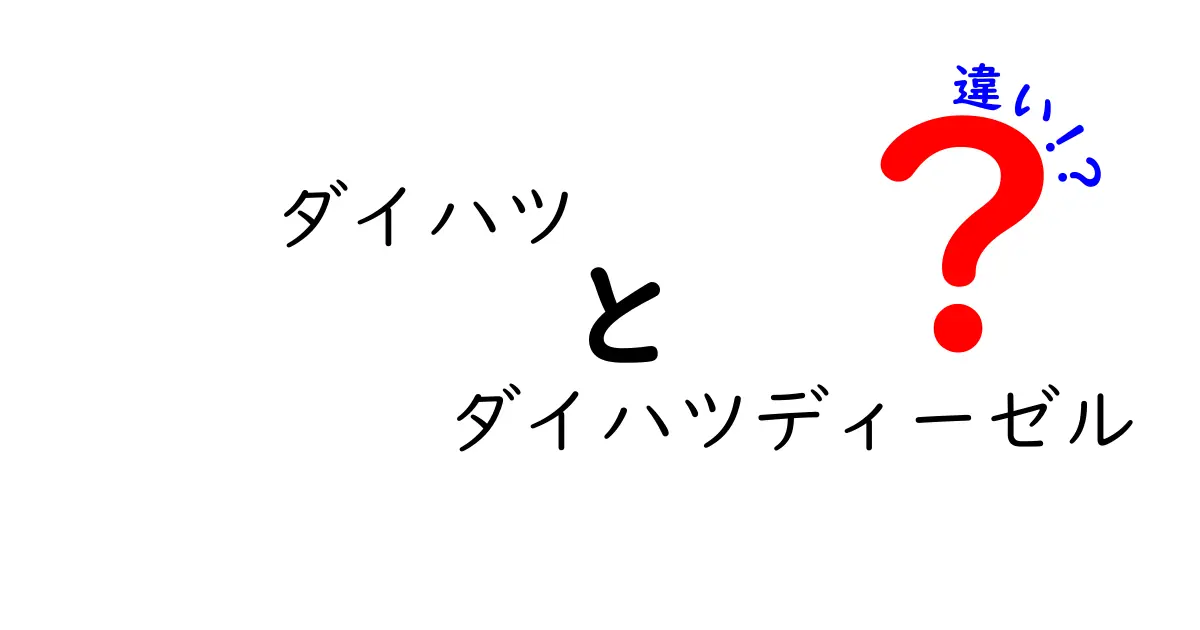 ダイハツとダイハツディーゼルの違いを徹底解説！あなたはどっちを選ぶ？