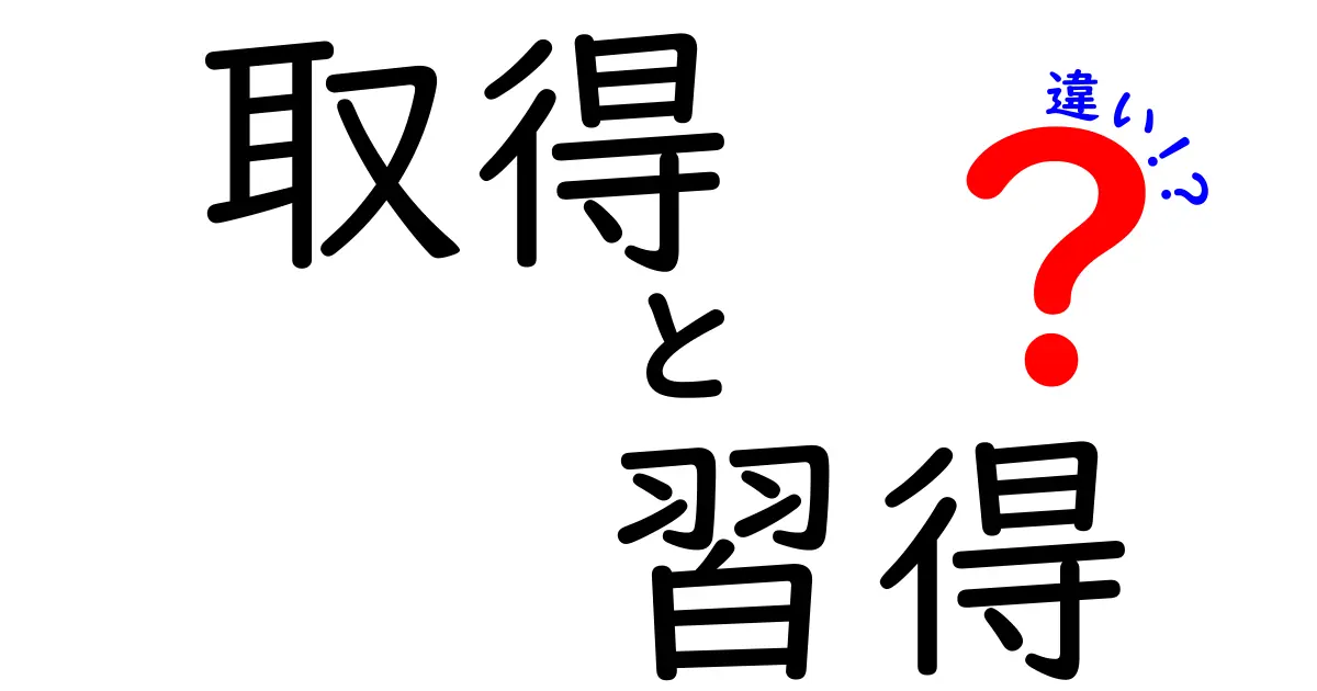 「取得」と「習得」の違いを徹底解説！あなたはどちらを選ぶ？