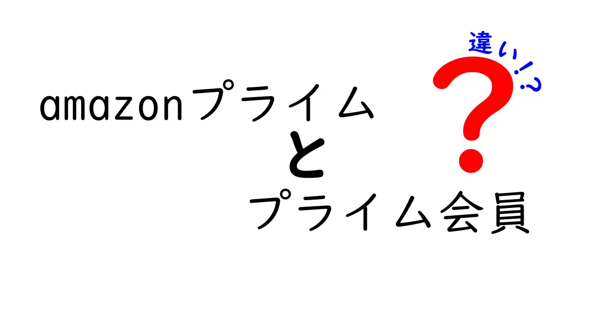 Amazonプライムとプライム会員の違いを徹底解説！あなたに最適な選択はどちら？