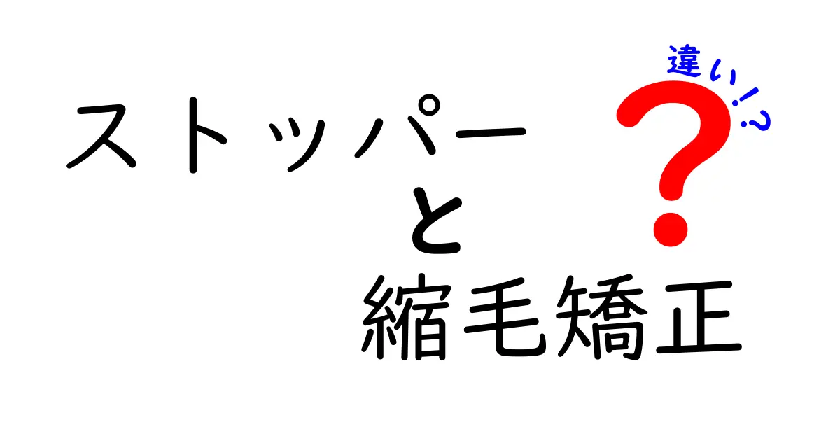 ストッパーと縮毛矯正の違いとは？あなたの髪に合ったケアを知ろう！