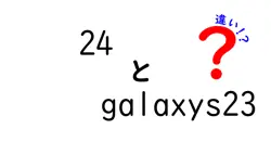 24とgalaxys23の違いは？