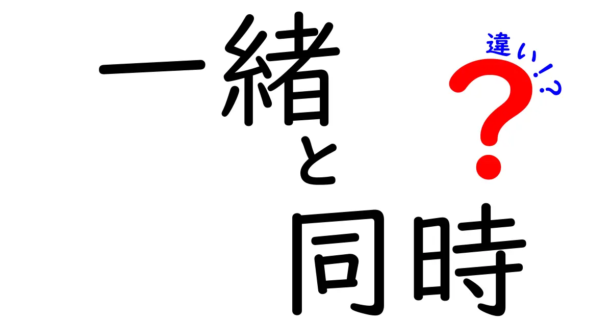 「一緒」と「同時」の違いとは？日常生活での使い方を徹底解説！