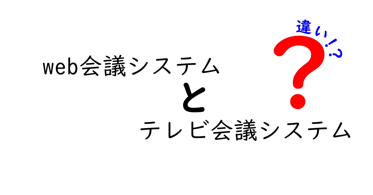 Web会議システムとテレビ会議システムの違いを徹底解説！どちらがあなたに必要？