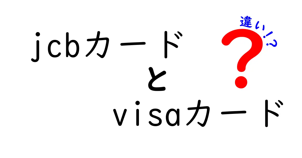 JCBカードとVisaカードの違いを徹底解説！どちらを選ぶべきか？