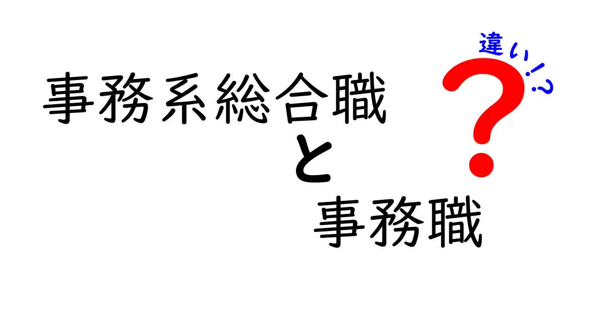 事務系総合職と事務職の違いを徹底解説！あなたに合った職業はどっち？