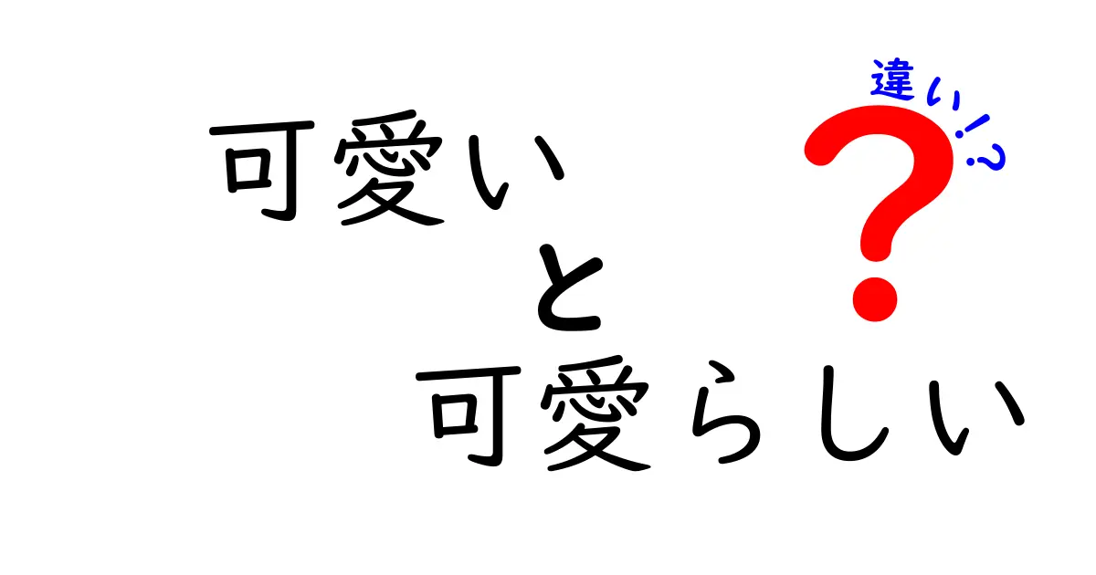 「可愛い」と「可愛らしい」の違いを知って、もっと楽しい言葉の世界へ！