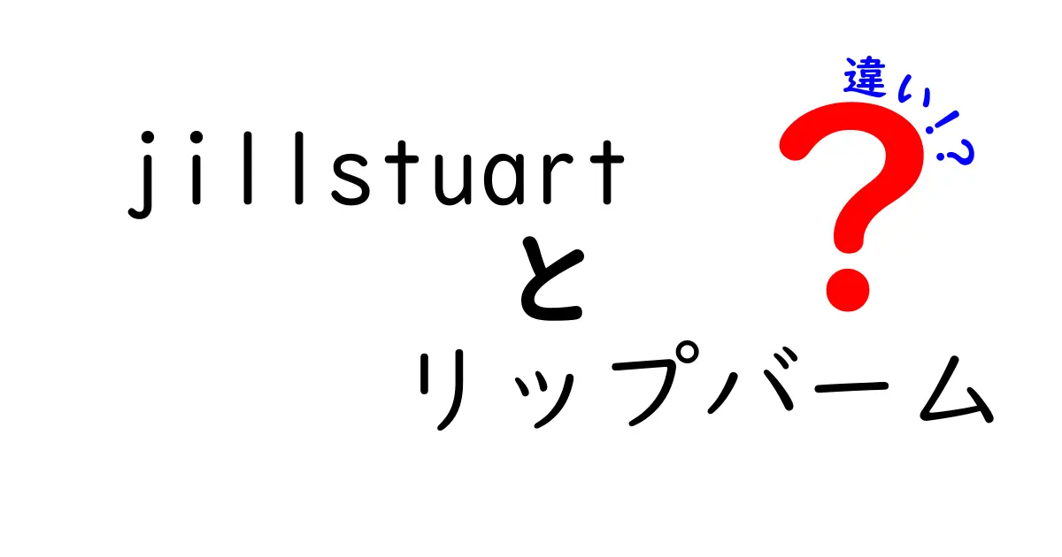 jillstuartリップバームの違いを徹底解説！あなたにぴったりのアイテムはどれ？