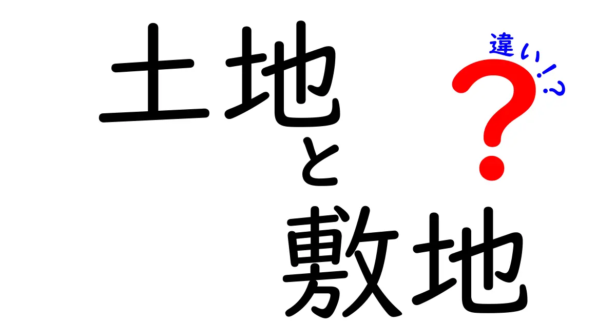 土地と敷地の違いをわかりやすく解説！あなたにも役立つ知識