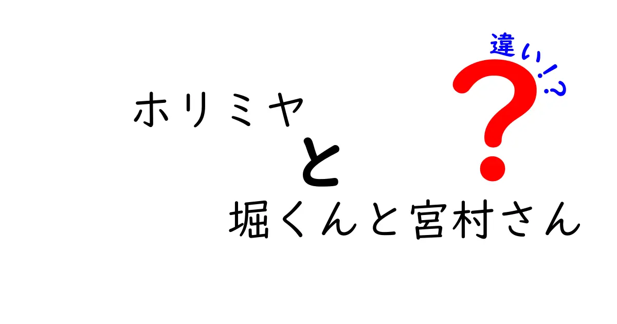 「ホリミヤ」 堀くんと宮村さんの違いを徹底解説！