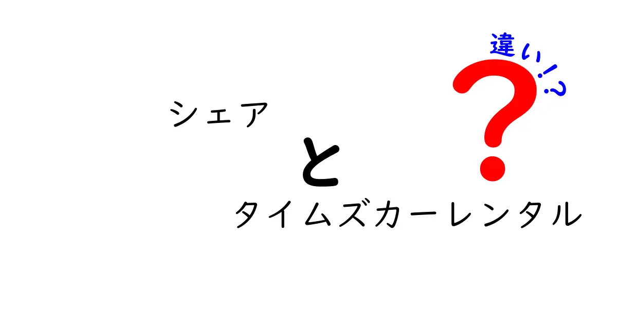 シェアとタイムズカーレンタルの違いを徹底解説！あなたに合ったカーシェアリングを見つけよう