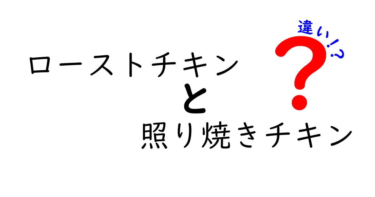 ローストチキンと照り焼きチキンの違いを徹底解説！